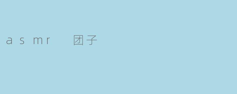 什么是ASMR团子,它有什么特别之处?****